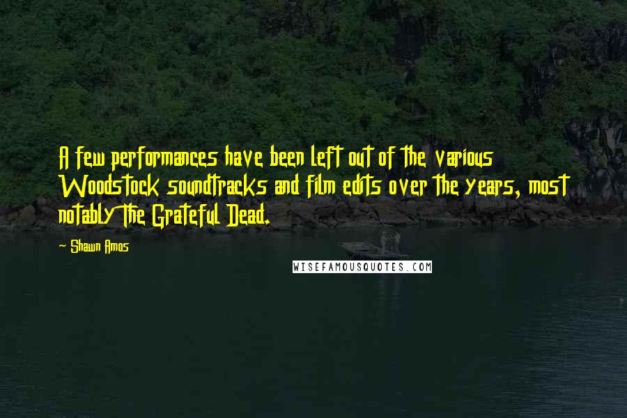 Shawn Amos Quotes: A few performances have been left out of the various Woodstock soundtracks and film edits over the years, most notably The Grateful Dead.