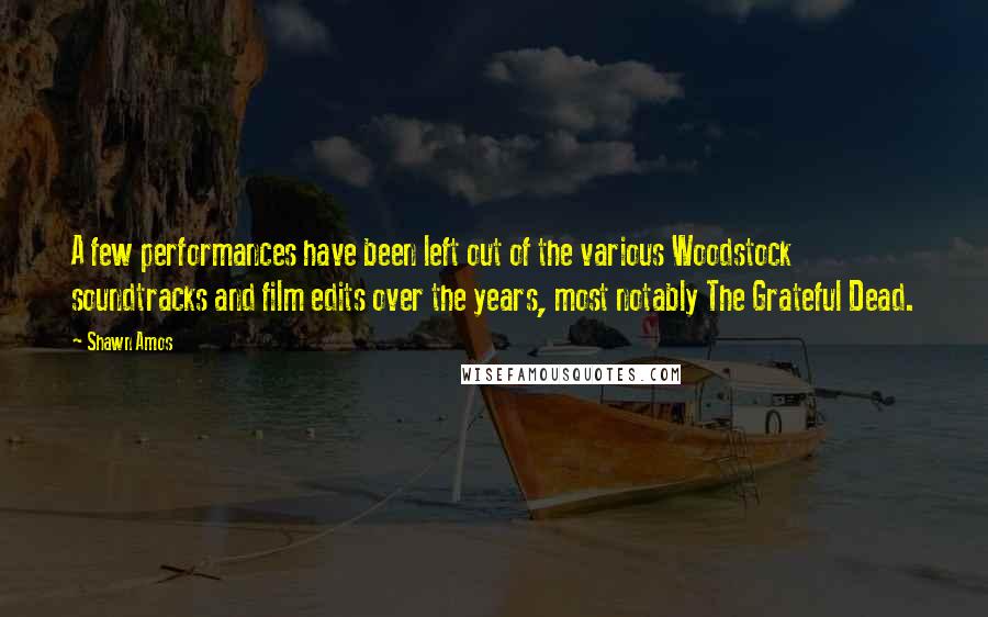 Shawn Amos Quotes: A few performances have been left out of the various Woodstock soundtracks and film edits over the years, most notably The Grateful Dead.