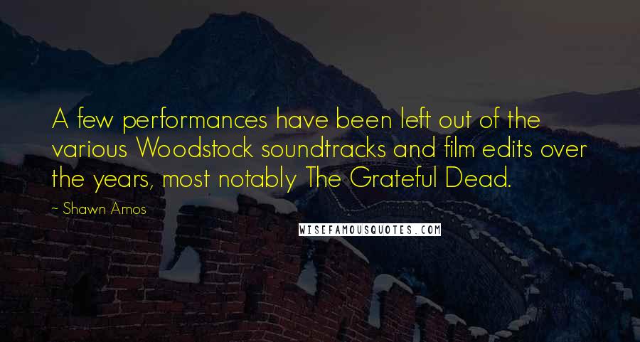 Shawn Amos Quotes: A few performances have been left out of the various Woodstock soundtracks and film edits over the years, most notably The Grateful Dead.