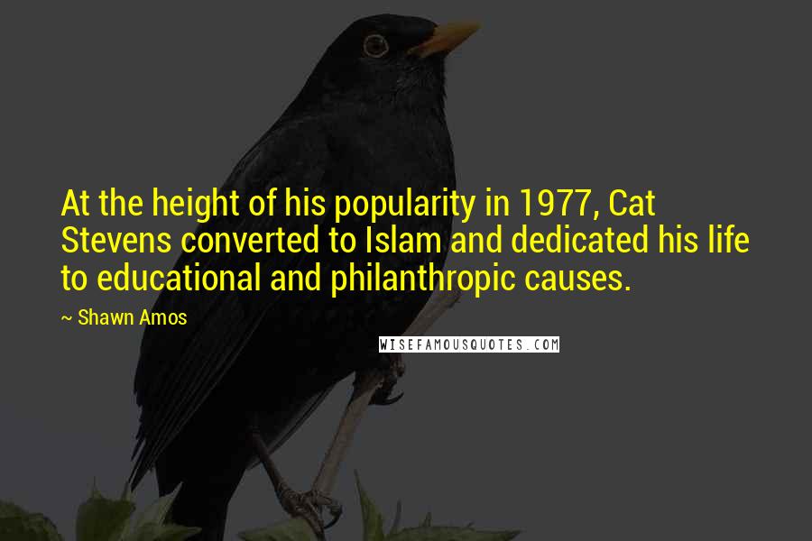 Shawn Amos Quotes: At the height of his popularity in 1977, Cat Stevens converted to Islam and dedicated his life to educational and philanthropic causes.