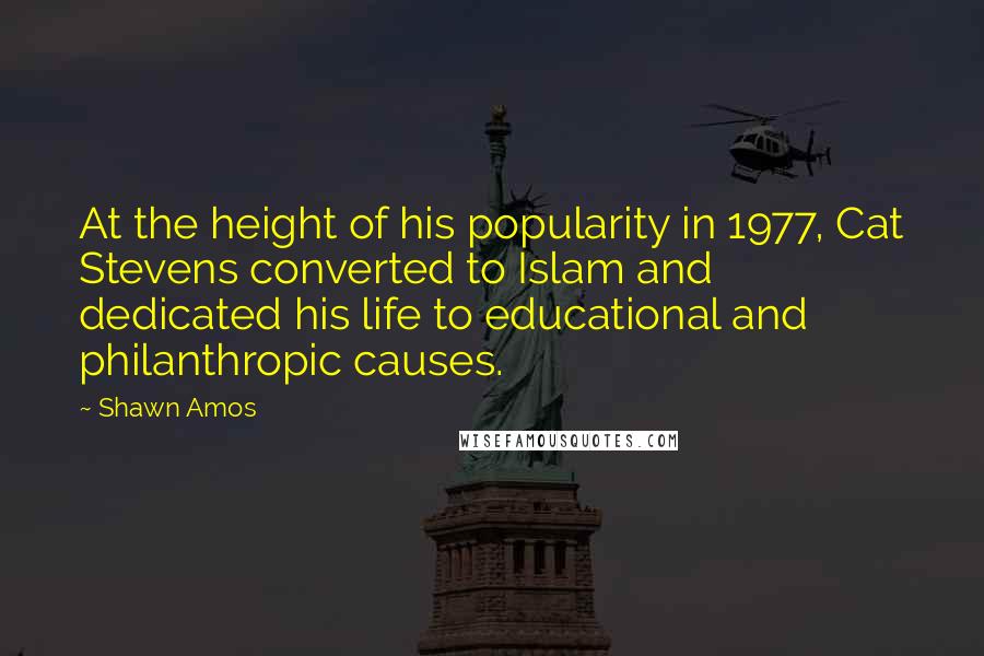 Shawn Amos Quotes: At the height of his popularity in 1977, Cat Stevens converted to Islam and dedicated his life to educational and philanthropic causes.