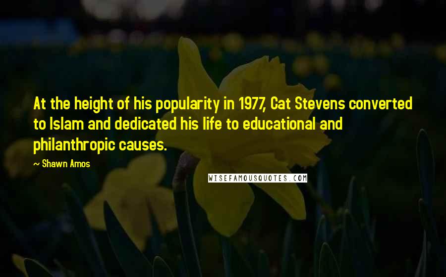 Shawn Amos Quotes: At the height of his popularity in 1977, Cat Stevens converted to Islam and dedicated his life to educational and philanthropic causes.