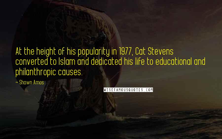 Shawn Amos Quotes: At the height of his popularity in 1977, Cat Stevens converted to Islam and dedicated his life to educational and philanthropic causes.