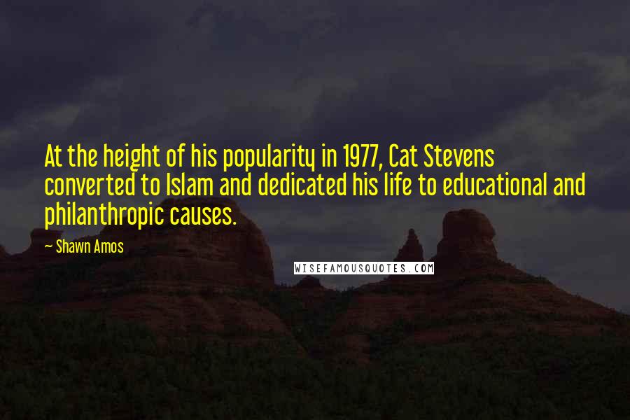 Shawn Amos Quotes: At the height of his popularity in 1977, Cat Stevens converted to Islam and dedicated his life to educational and philanthropic causes.