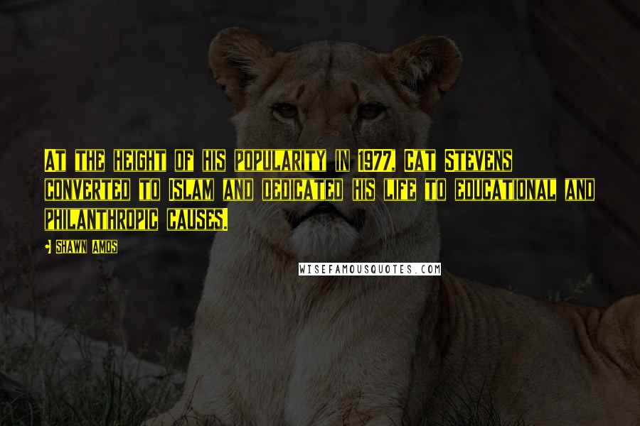 Shawn Amos Quotes: At the height of his popularity in 1977, Cat Stevens converted to Islam and dedicated his life to educational and philanthropic causes.