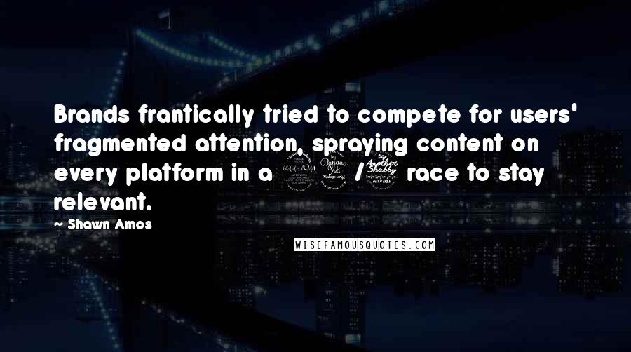 Shawn Amos Quotes: Brands frantically tried to compete for users' fragmented attention, spraying content on every platform in a 24/7 race to stay relevant.