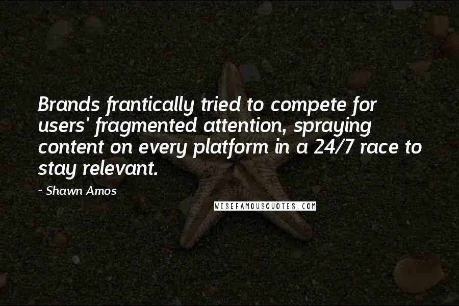 Shawn Amos Quotes: Brands frantically tried to compete for users' fragmented attention, spraying content on every platform in a 24/7 race to stay relevant.