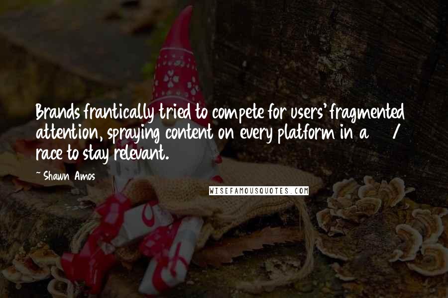 Shawn Amos Quotes: Brands frantically tried to compete for users' fragmented attention, spraying content on every platform in a 24/7 race to stay relevant.
