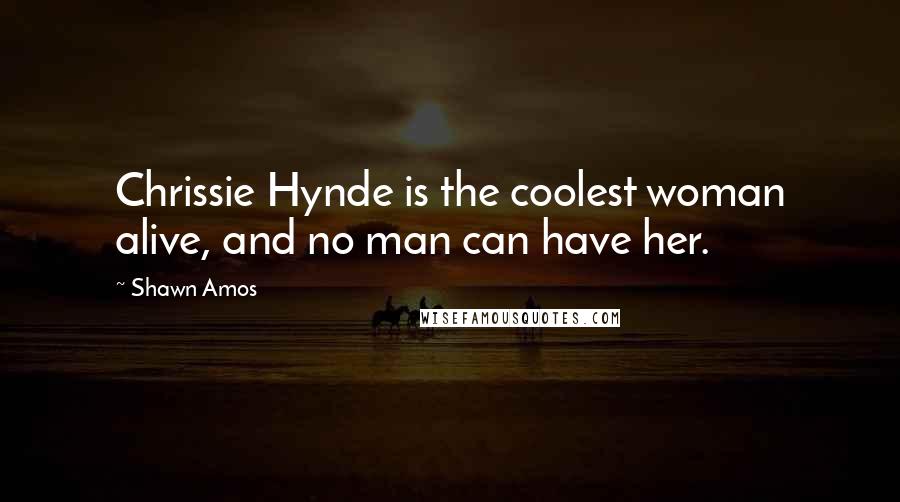 Shawn Amos Quotes: Chrissie Hynde is the coolest woman alive, and no man can have her.