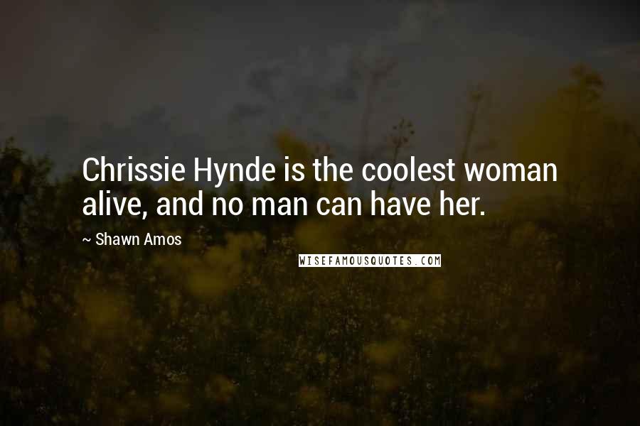 Shawn Amos Quotes: Chrissie Hynde is the coolest woman alive, and no man can have her.