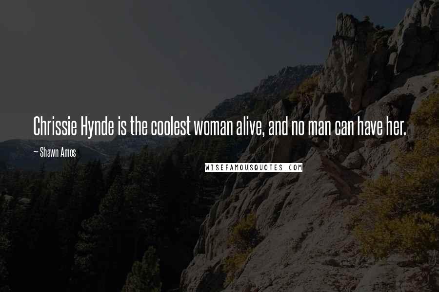 Shawn Amos Quotes: Chrissie Hynde is the coolest woman alive, and no man can have her.