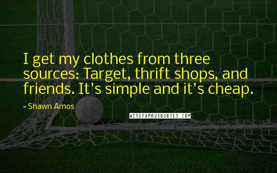 Shawn Amos Quotes: I get my clothes from three sources: Target, thrift shops, and friends. It's simple and it's cheap.