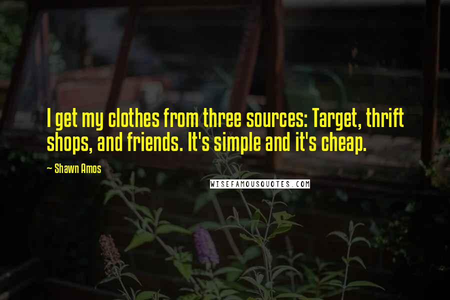 Shawn Amos Quotes: I get my clothes from three sources: Target, thrift shops, and friends. It's simple and it's cheap.