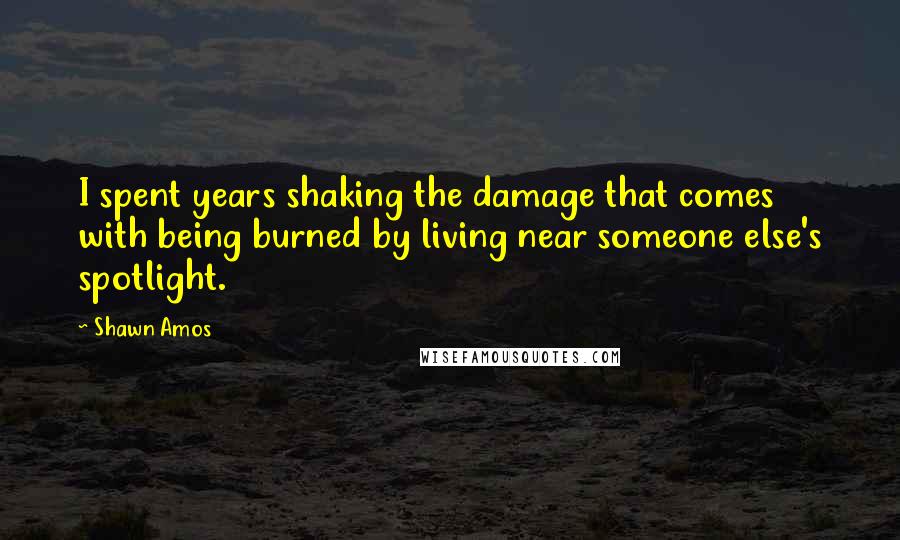 Shawn Amos Quotes: I spent years shaking the damage that comes with being burned by living near someone else's spotlight.