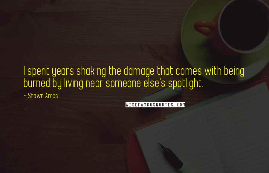 Shawn Amos Quotes: I spent years shaking the damage that comes with being burned by living near someone else's spotlight.