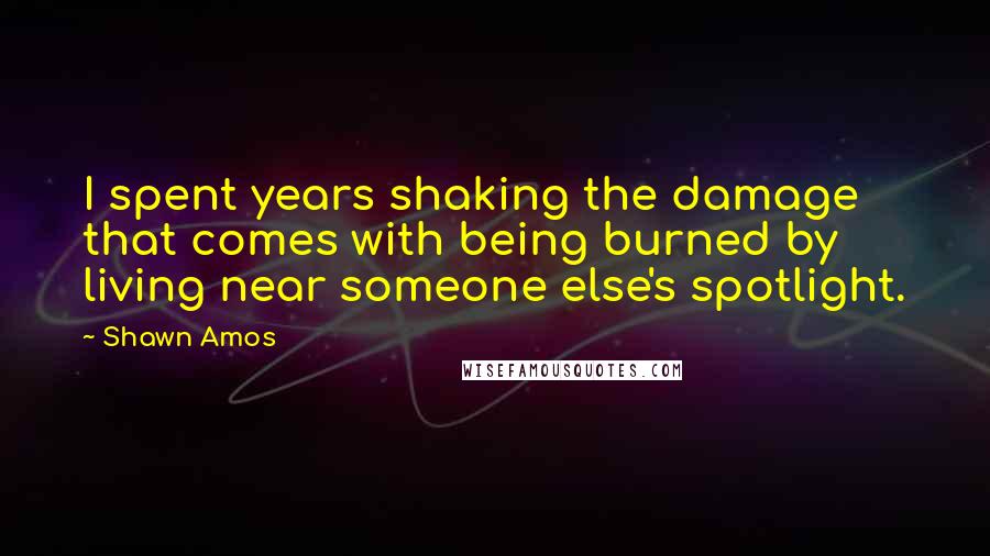 Shawn Amos Quotes: I spent years shaking the damage that comes with being burned by living near someone else's spotlight.