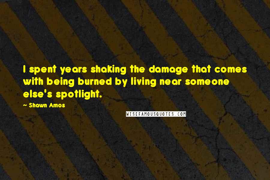 Shawn Amos Quotes: I spent years shaking the damage that comes with being burned by living near someone else's spotlight.