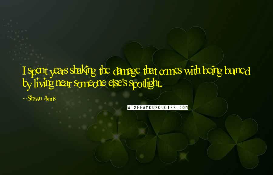 Shawn Amos Quotes: I spent years shaking the damage that comes with being burned by living near someone else's spotlight.