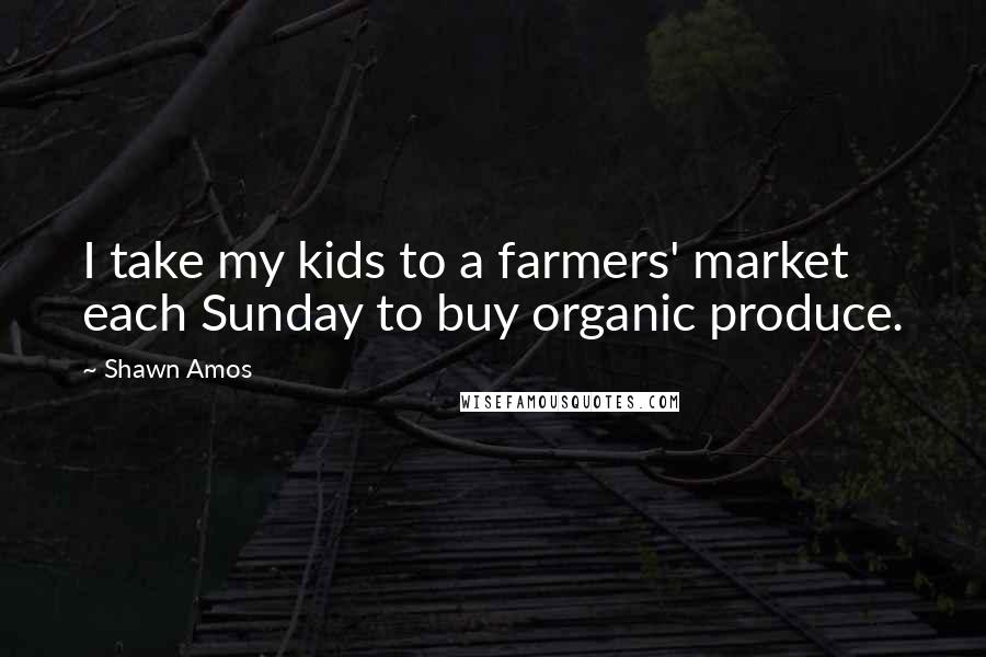 Shawn Amos Quotes: I take my kids to a farmers' market each Sunday to buy organic produce.
