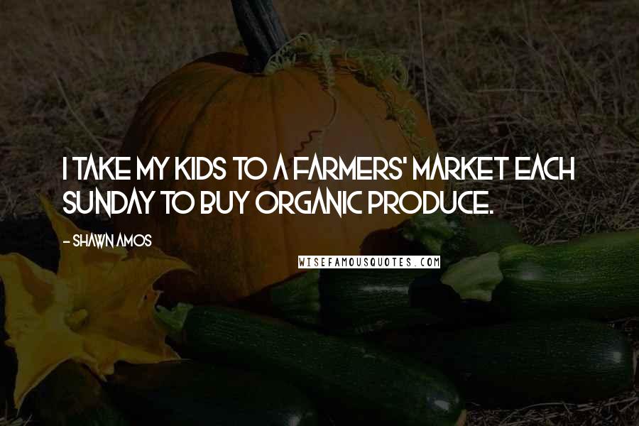 Shawn Amos Quotes: I take my kids to a farmers' market each Sunday to buy organic produce.