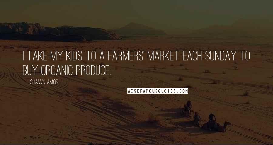 Shawn Amos Quotes: I take my kids to a farmers' market each Sunday to buy organic produce.