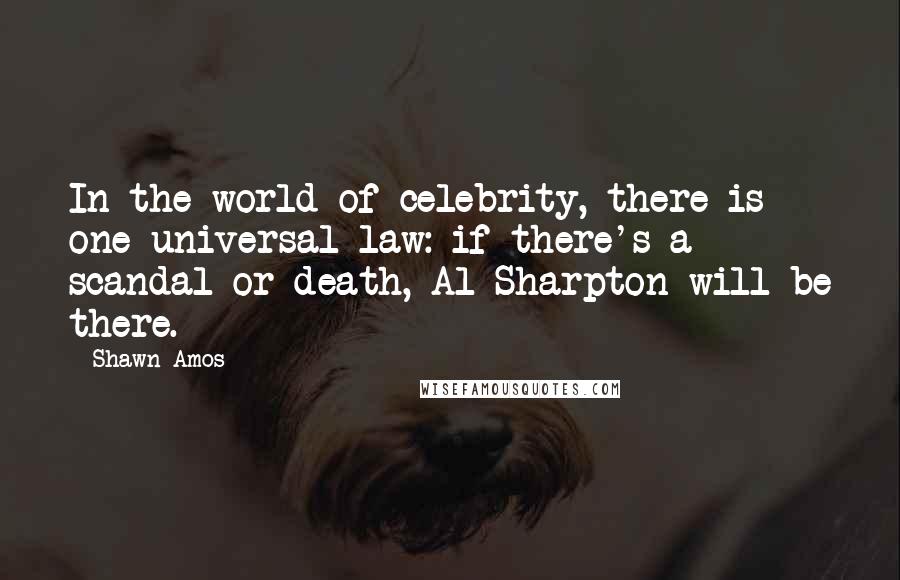 Shawn Amos Quotes: In the world of celebrity, there is one universal law: if there's a scandal or death, Al Sharpton will be there.