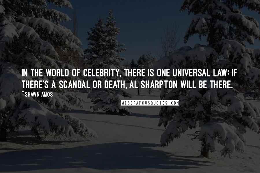 Shawn Amos Quotes: In the world of celebrity, there is one universal law: if there's a scandal or death, Al Sharpton will be there.