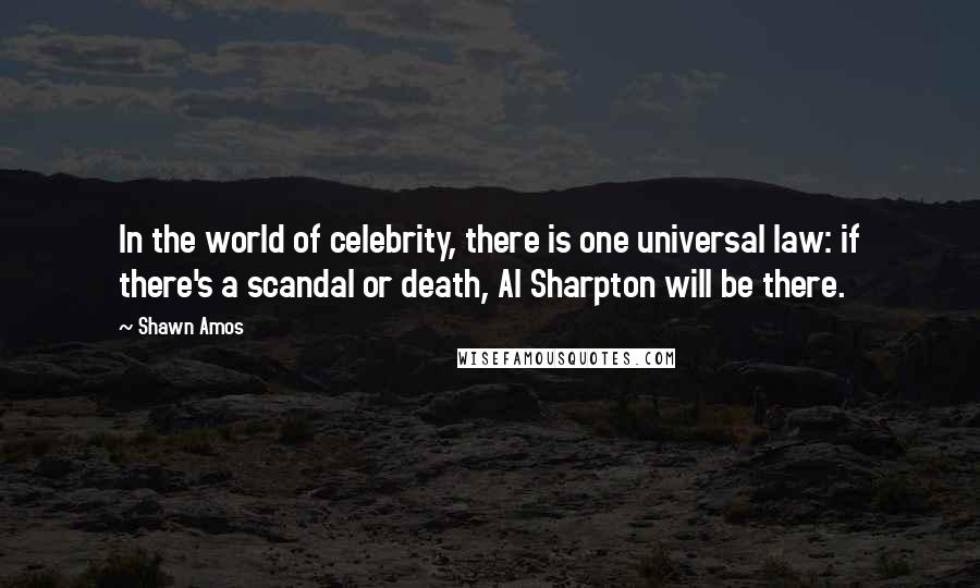 Shawn Amos Quotes: In the world of celebrity, there is one universal law: if there's a scandal or death, Al Sharpton will be there.