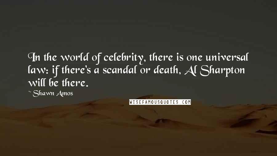 Shawn Amos Quotes: In the world of celebrity, there is one universal law: if there's a scandal or death, Al Sharpton will be there.