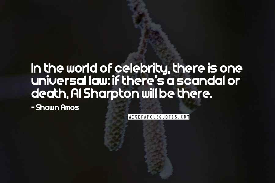 Shawn Amos Quotes: In the world of celebrity, there is one universal law: if there's a scandal or death, Al Sharpton will be there.