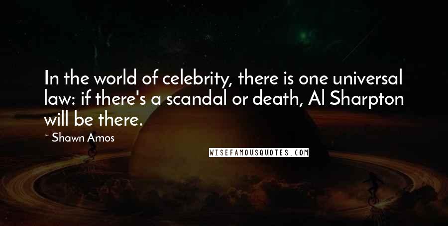 Shawn Amos Quotes: In the world of celebrity, there is one universal law: if there's a scandal or death, Al Sharpton will be there.