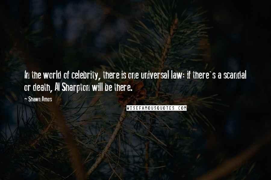 Shawn Amos Quotes: In the world of celebrity, there is one universal law: if there's a scandal or death, Al Sharpton will be there.