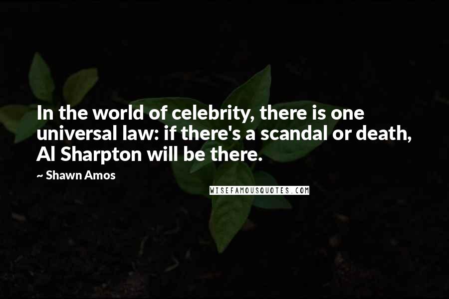 Shawn Amos Quotes: In the world of celebrity, there is one universal law: if there's a scandal or death, Al Sharpton will be there.