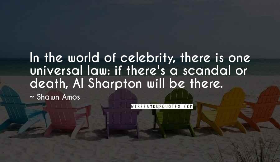 Shawn Amos Quotes: In the world of celebrity, there is one universal law: if there's a scandal or death, Al Sharpton will be there.