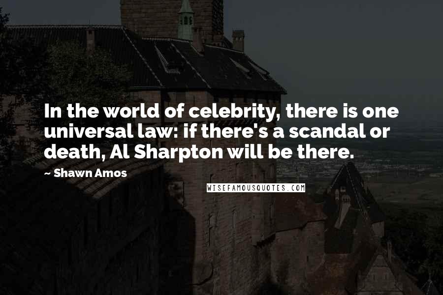 Shawn Amos Quotes: In the world of celebrity, there is one universal law: if there's a scandal or death, Al Sharpton will be there.