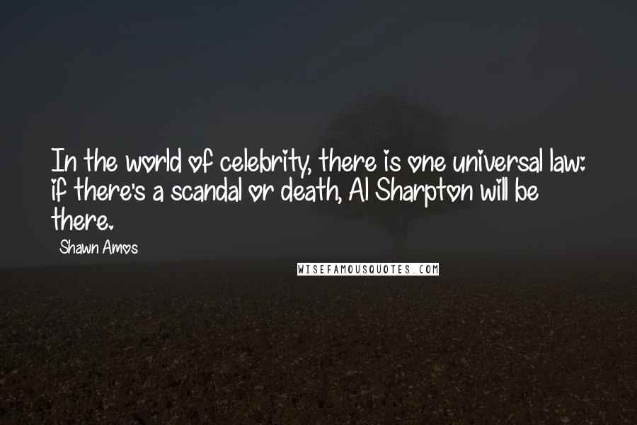 Shawn Amos Quotes: In the world of celebrity, there is one universal law: if there's a scandal or death, Al Sharpton will be there.