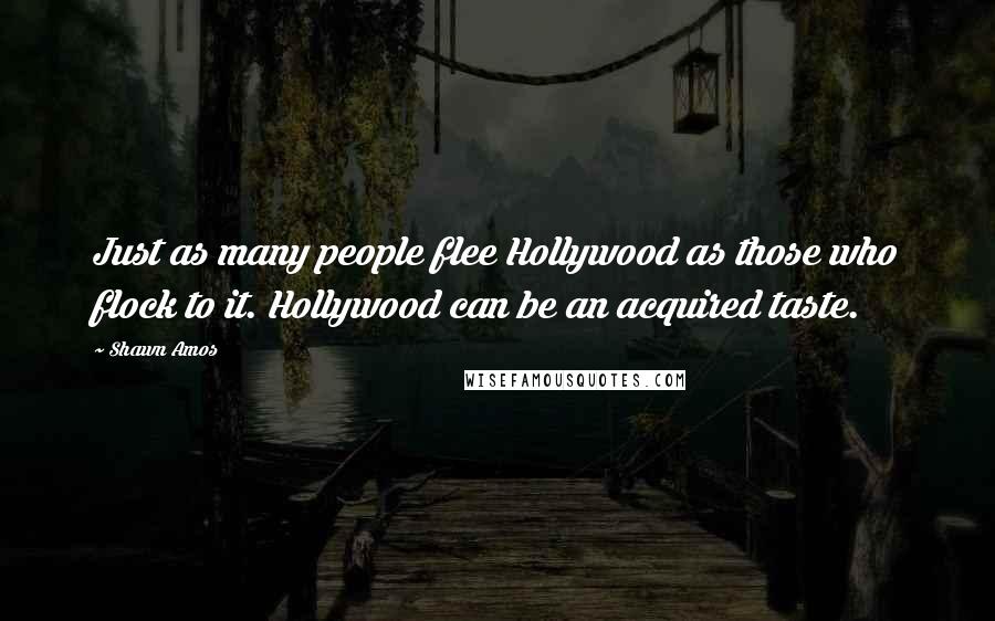Shawn Amos Quotes: Just as many people flee Hollywood as those who flock to it. Hollywood can be an acquired taste.