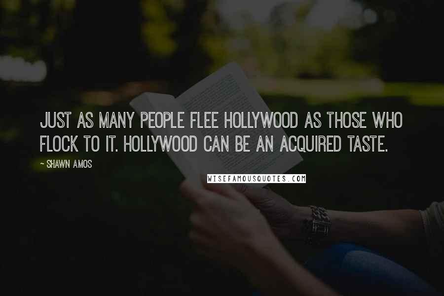 Shawn Amos Quotes: Just as many people flee Hollywood as those who flock to it. Hollywood can be an acquired taste.