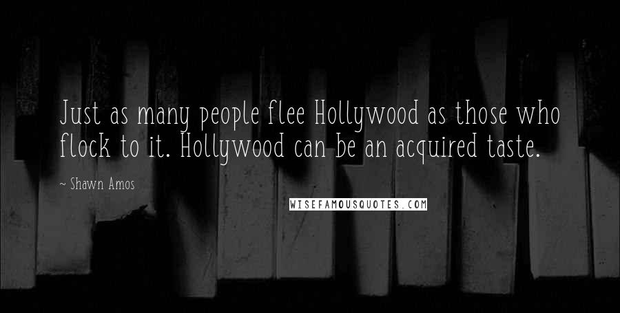 Shawn Amos Quotes: Just as many people flee Hollywood as those who flock to it. Hollywood can be an acquired taste.