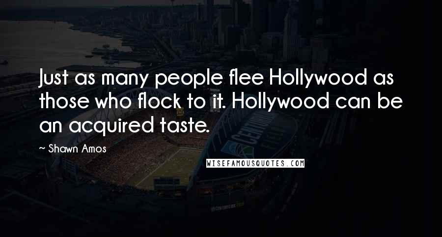 Shawn Amos Quotes: Just as many people flee Hollywood as those who flock to it. Hollywood can be an acquired taste.