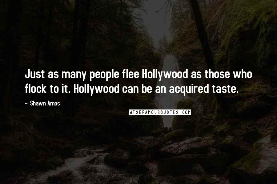 Shawn Amos Quotes: Just as many people flee Hollywood as those who flock to it. Hollywood can be an acquired taste.