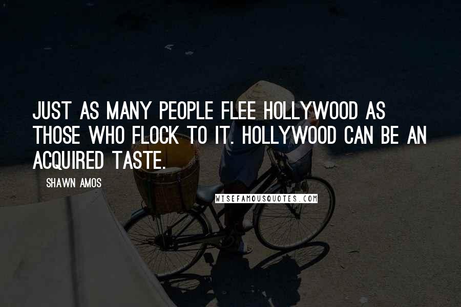 Shawn Amos Quotes: Just as many people flee Hollywood as those who flock to it. Hollywood can be an acquired taste.