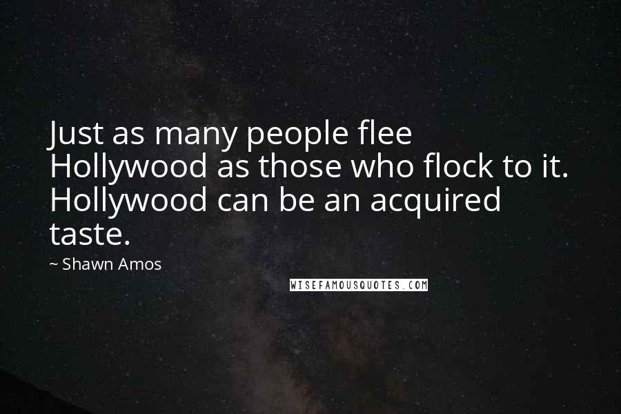 Shawn Amos Quotes: Just as many people flee Hollywood as those who flock to it. Hollywood can be an acquired taste.