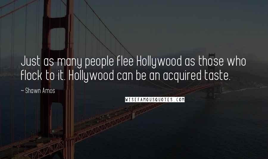 Shawn Amos Quotes: Just as many people flee Hollywood as those who flock to it. Hollywood can be an acquired taste.