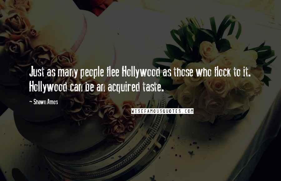 Shawn Amos Quotes: Just as many people flee Hollywood as those who flock to it. Hollywood can be an acquired taste.