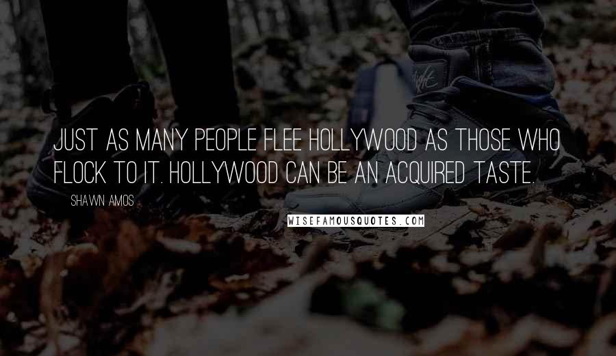 Shawn Amos Quotes: Just as many people flee Hollywood as those who flock to it. Hollywood can be an acquired taste.