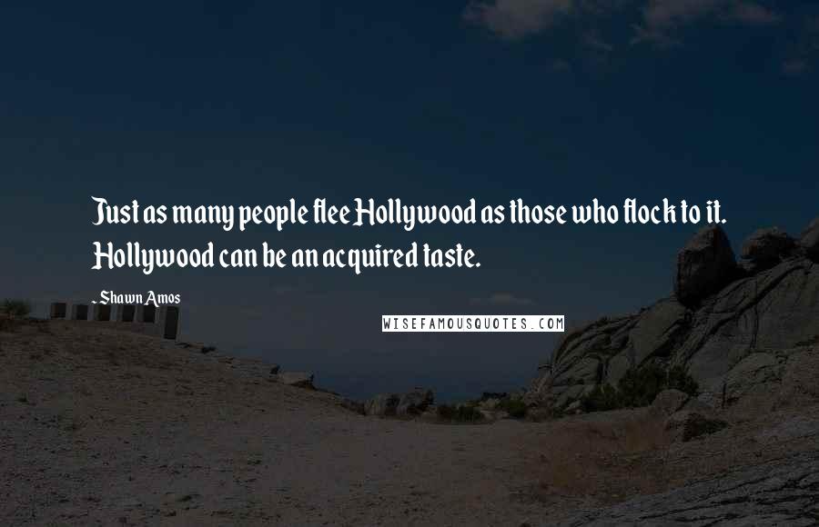 Shawn Amos Quotes: Just as many people flee Hollywood as those who flock to it. Hollywood can be an acquired taste.