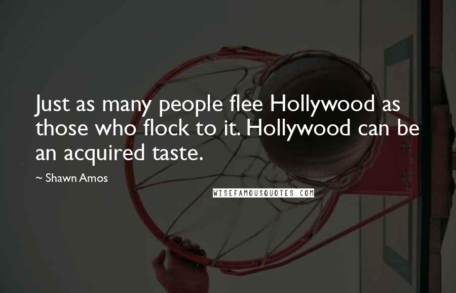 Shawn Amos Quotes: Just as many people flee Hollywood as those who flock to it. Hollywood can be an acquired taste.