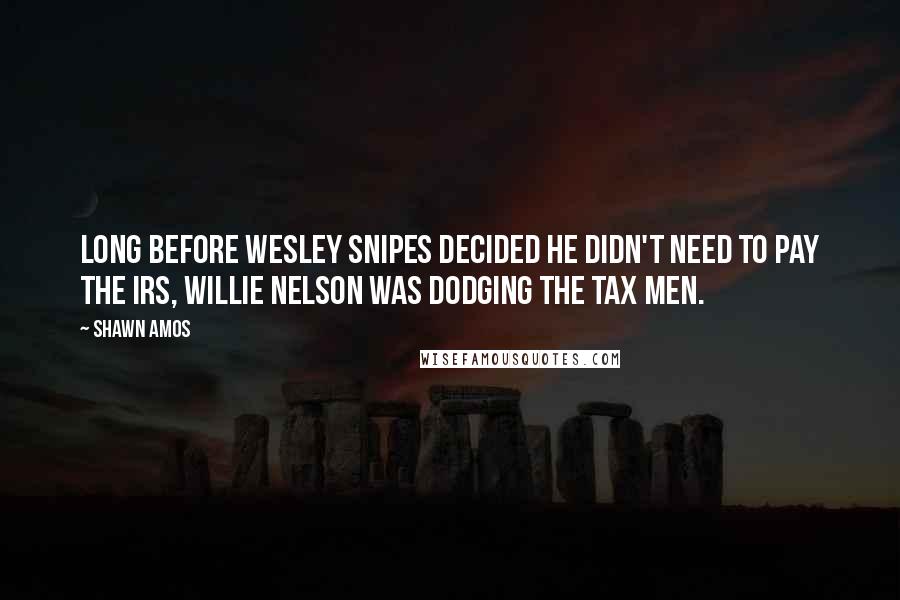 Shawn Amos Quotes: Long before Wesley Snipes decided he didn't need to pay the IRS, Willie Nelson was dodging the tax men.