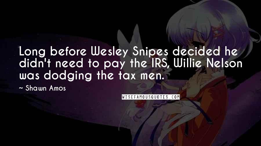 Shawn Amos Quotes: Long before Wesley Snipes decided he didn't need to pay the IRS, Willie Nelson was dodging the tax men.